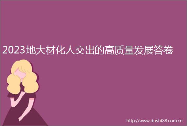 2023地大材化人交出的高质量发展答卷