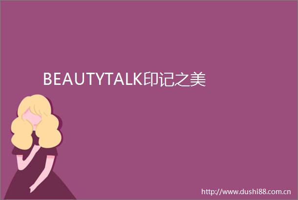 BEAUTYTALK印记之美