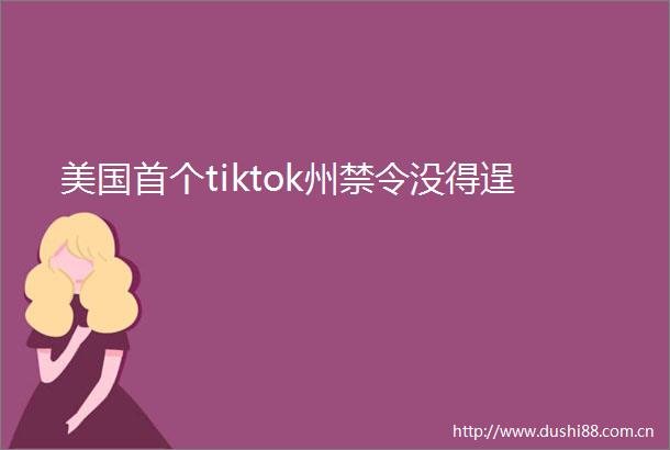 美国首个tiktok州禁令没得逞