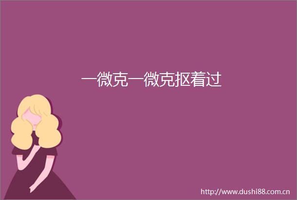 一微克一微克抠着过