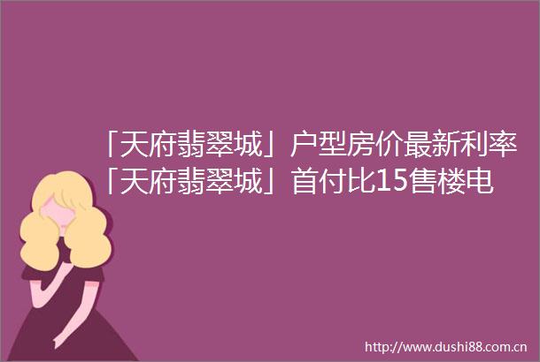 「天府翡翠城」户型房价最新利率「天府翡翠城」首付比15售楼电话