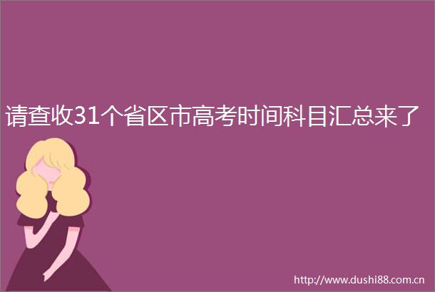 请查收31个省区市高考时间科目汇总来了