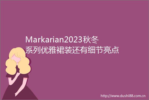 Markarian2023秋冬系列优雅裙装还有细节亮点