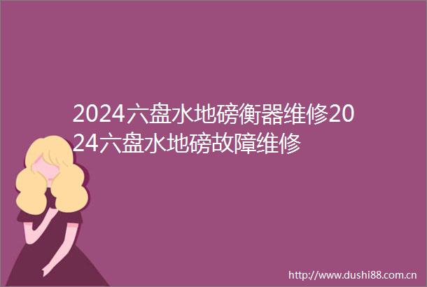 2024六盘水地磅衡器维修2024六盘水地磅故障维修