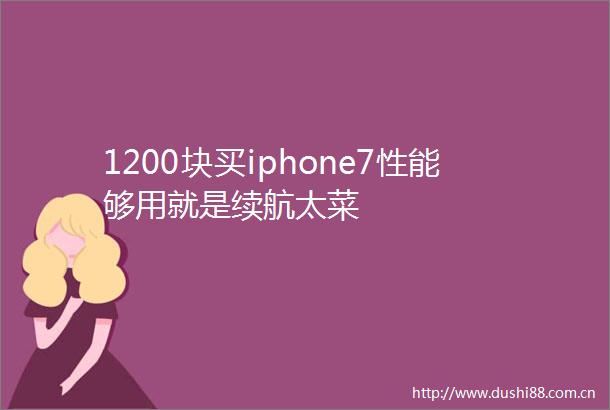 1200块买iphone7性能够用就是续航太菜
