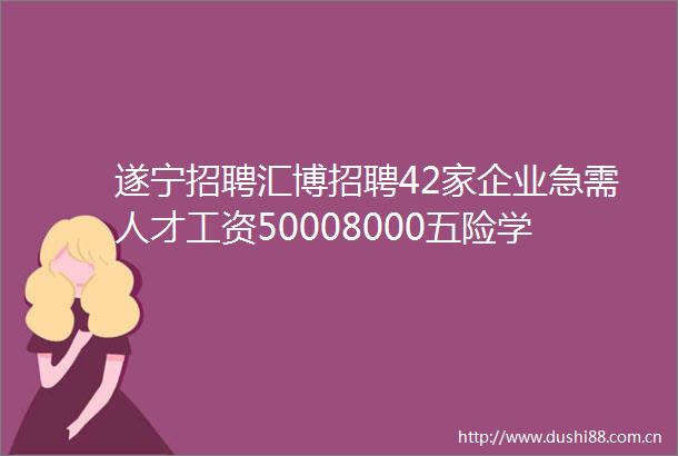 遂宁招聘汇博招聘42家企业急需人才工资50008000五险学历门槛低带薪年假