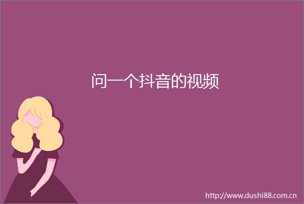 问一个抖音的视频