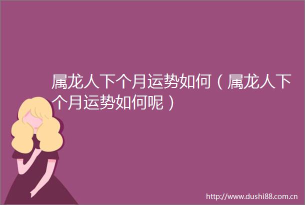 属龙人下个月运势如何（属龙人下个月运势如何呢）