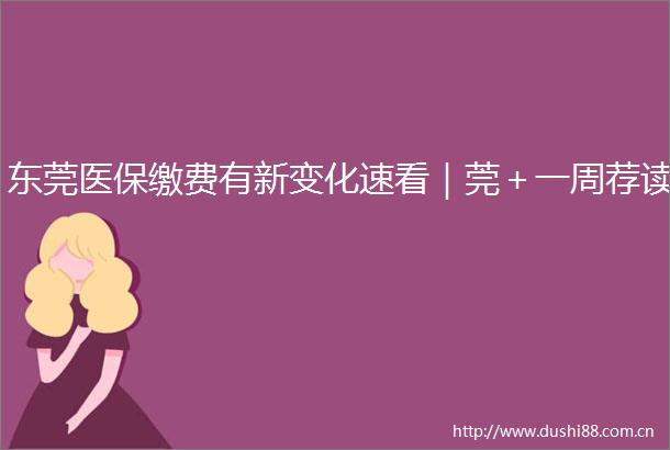 东莞医保缴费有新变化速看｜莞＋一周荐读