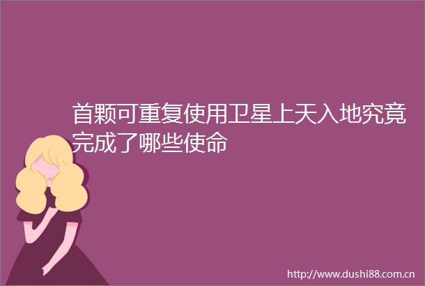 首颗可重复使用卫星上天入地究竟完成了哪些使命