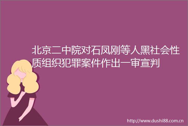 北京二中院对石凤刚等人黑社会性质组织案件作出一审宣判