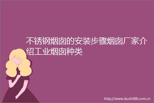 不锈钢烟囱的安装步骤烟囱厂家介绍工业烟囱种类