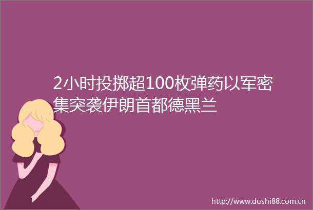 2小时投掷超100枚以军密集突袭伊朗首都德黑兰