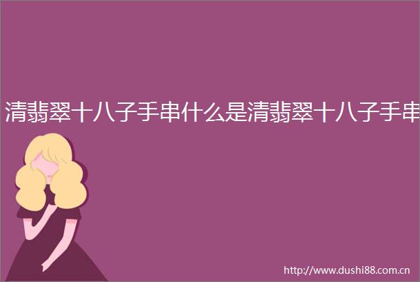 清翡翠十八子手串什么是清翡翠十八子手串