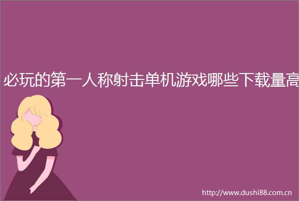 必玩的第一人称射击单机游戏哪些下载量高