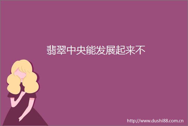 翡翠中央能发展起来不