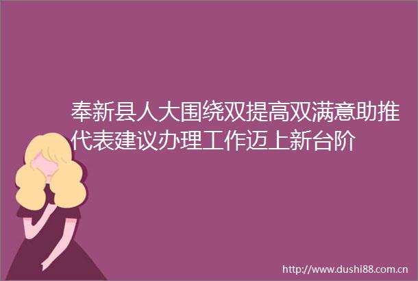 奉新县人大围绕双提高双满意助推代表建议办理工作迈上新台阶