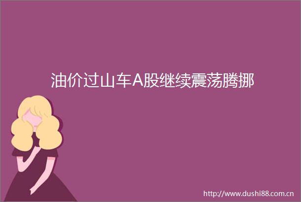 油价过山车A股继续震荡腾挪