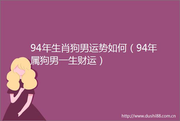 94年生肖狗男运势如何（94年属狗男一生财运）