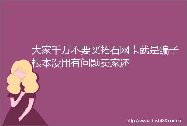 大家千万不要买拓石网卡就是子根本没用有问题卖家还