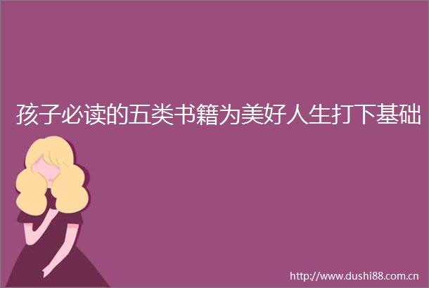 孩子必读的五类书籍为美好人生打下基础