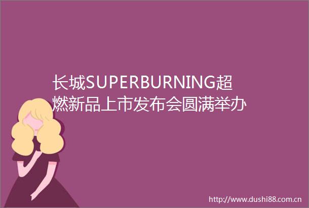 长城SUPERBURNING超燃新品上市发布会圆满举办