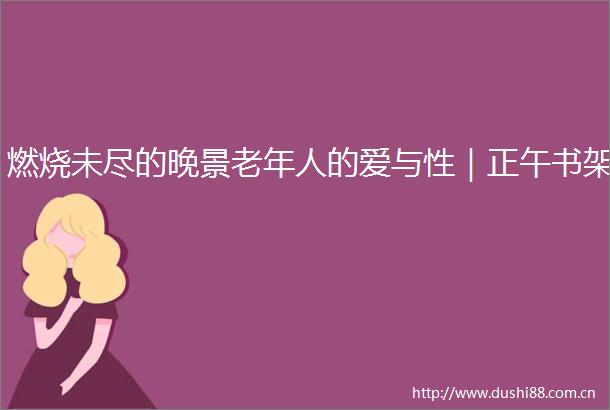 燃烧未尽的晚景老年人的爱与性｜正午书架