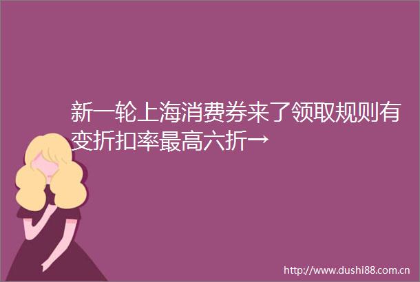 新一轮上海消费券来了领取规则有变折扣率最高六折→