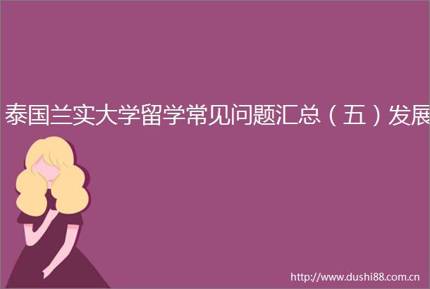 泰国兰实大学留学常见问题汇总（五）发展