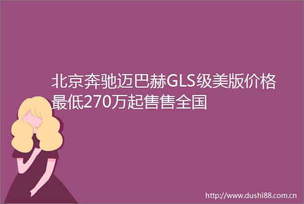 北京奔驰迈巴赫GLS级美版价格最低270万起售售全国