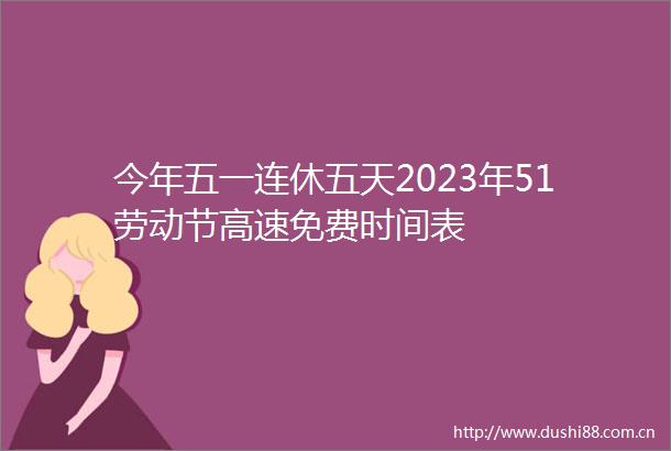 今年五一连休五天2023年51劳动节高速免费时间表