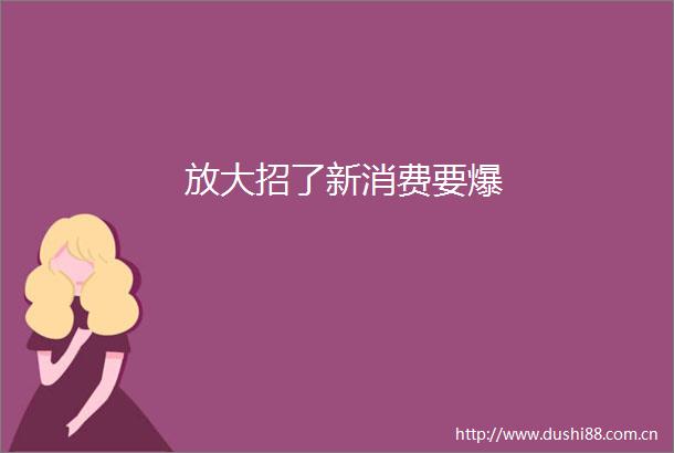 放大招了新消费要爆