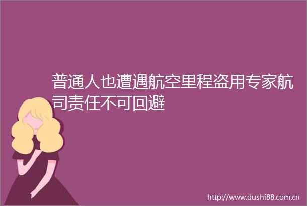 普通人也遭遇航空里程盗用专家航司责任不可回避
