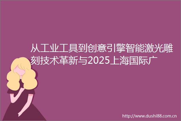 从工业工具到创意引擎智能激光雕刻技术革新与2025上海国际广印展产业洞察
