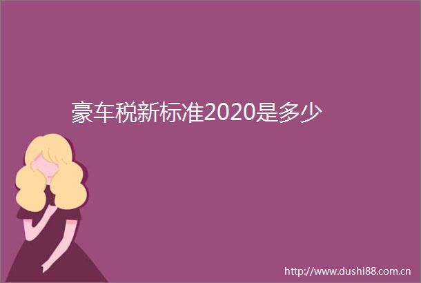 豪车税新标准2020是多少