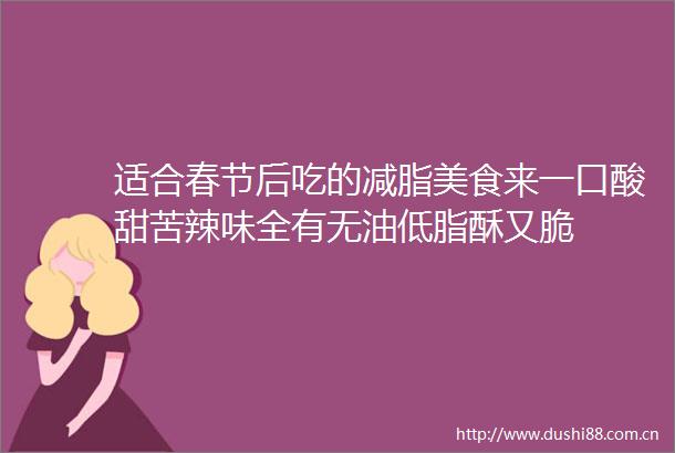 适合春节后吃的减脂美食来一口酸甜苦辣味全有无油低脂酥又脆
