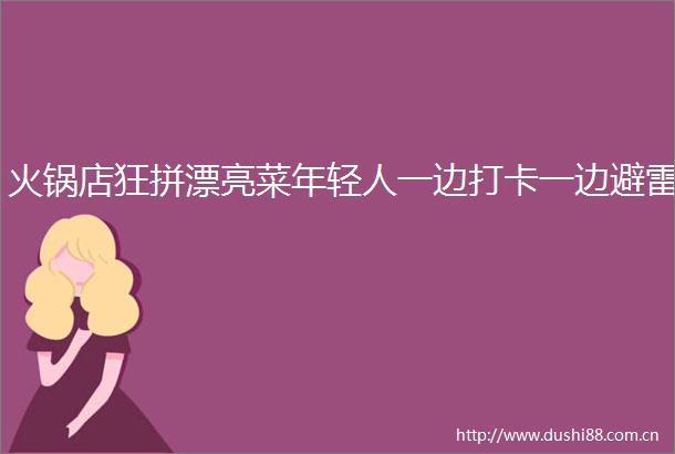 火锅店狂拼漂亮菜年轻人一边打卡一边避雷