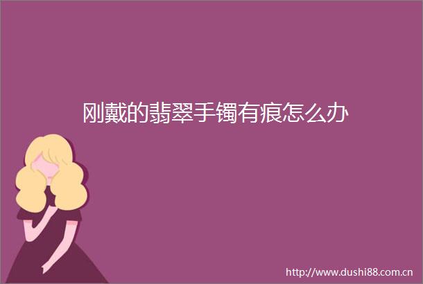 刚戴的翡翠手镯有痕怎么办