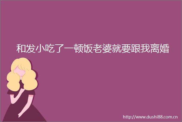 和发小吃了一顿饭老婆就要跟我离婚