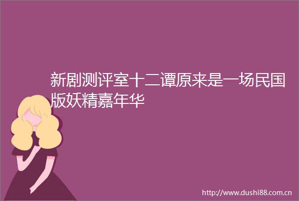新剧测评室十二谭原来是一场民国版妖精嘉年华