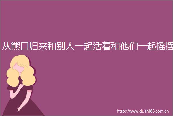从熊口归来和别人一起活着和他们一起摇摆