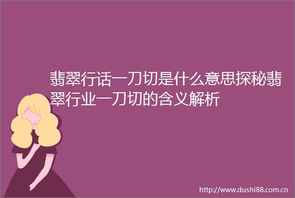 翡翠行话一刀切是什么意思探秘翡翠行业一刀切的含义解析