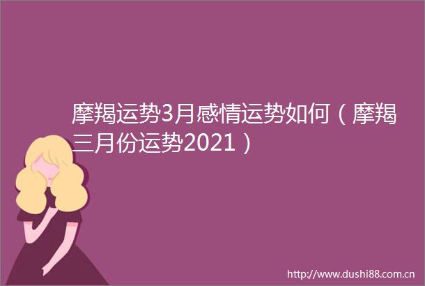 摩羯运势3月感情运势如何（摩羯三月份运势2021）