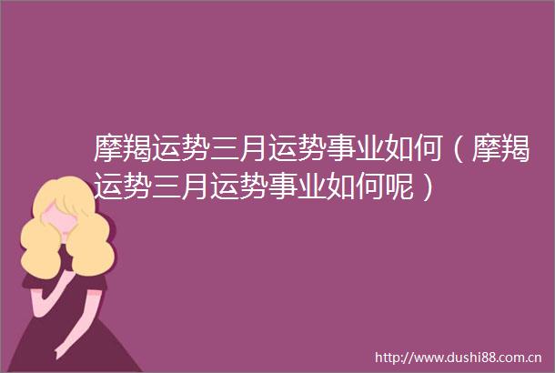 摩羯运势三月运势事业如何（摩羯运势三月运势事业如何呢）
