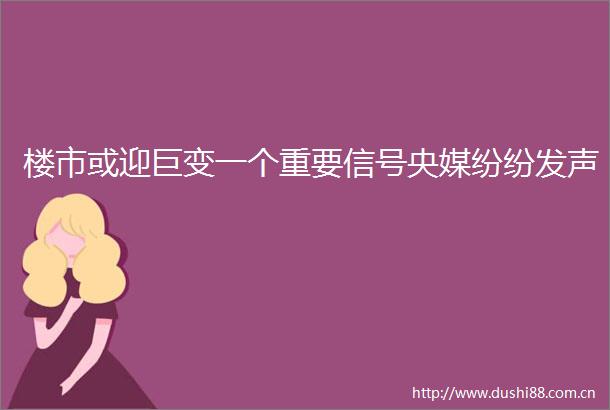 楼市或迎巨变一个重要信号央媒纷纷发声