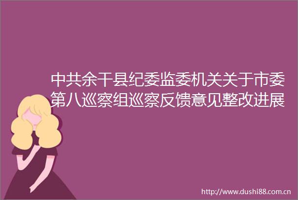 余干县纪委监委机关关于市委第八巡察组巡察反馈意见整改进展情况的通报