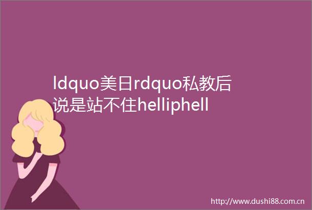 ldquo美日rdquo私教后说是站不住helliphellip当时相信了他的专业性helliphellip现在helliphellip