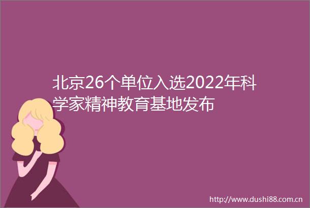 北京26个单位入选2022年科学家精神教育基地发布