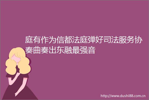 庭有作为信都弹好司法服务协奏曲奏出东融最强音