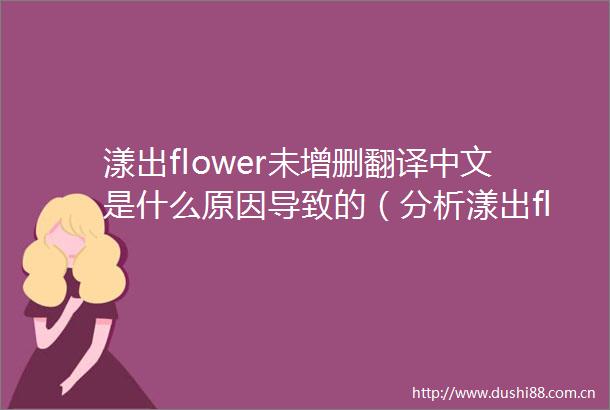 漾出flower未增删翻译中文是什么原因导致的（分析漾出flower未增删翻译中文的背景与动机）